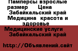 Памперсы взрослые размер L › Цена ­ 500 - Забайкальский край Медицина, красота и здоровье » Медицинские услуги   . Забайкальский край